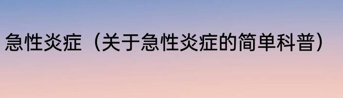 急性炎症（关于急性炎症的简单科普）