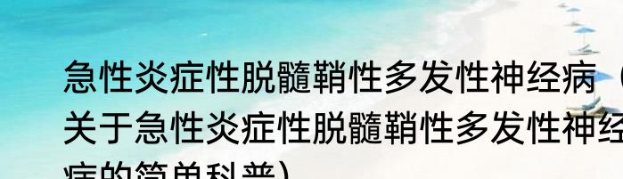急性炎症性脱髓鞘性多发性神经病（关于急性炎症性脱髓鞘性多发性神经病的简单科普）