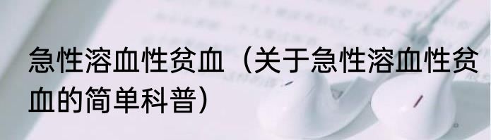 急性溶血性贫血（关于急性溶血性贫血的简单科普）
