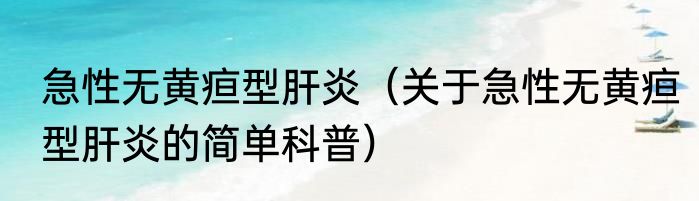 急性无黄疸型肝炎（关于急性无黄疸型肝炎的简单科普）