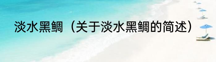 淡水黑鲷（关于淡水黑鲷的简述）