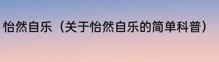 怡然自乐（关于怡然自乐的简单科普）