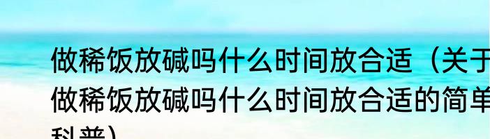 做稀饭放碱吗什么时间放合适（关于做稀饭放碱吗什么时间放合适的简单科普）