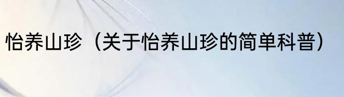 怡养山珍（关于怡养山珍的简单科普）