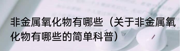 非金属氧化物有哪些（关于非金属氧化物有哪些的简单科普）