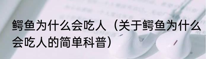 鳄鱼为什么会吃人（关于鳄鱼为什么会吃人的简单科普）