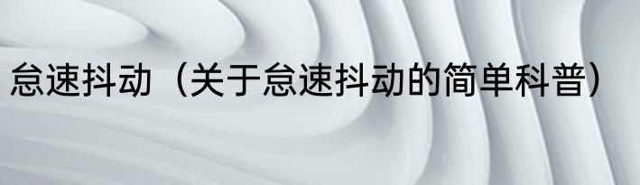 怠速抖动（关于怠速抖动的简单科普）