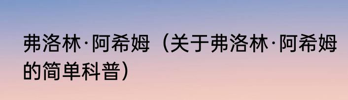 弗洛林·阿希姆（关于弗洛林·阿希姆的简单科普）