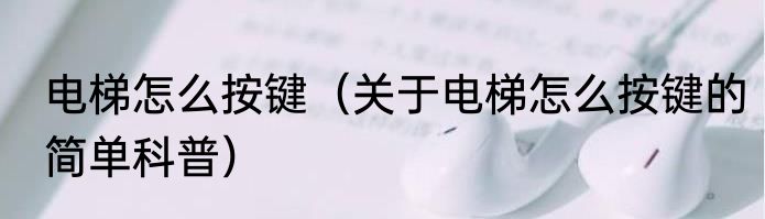 电梯怎么按键（关于电梯怎么按键的简单科普）