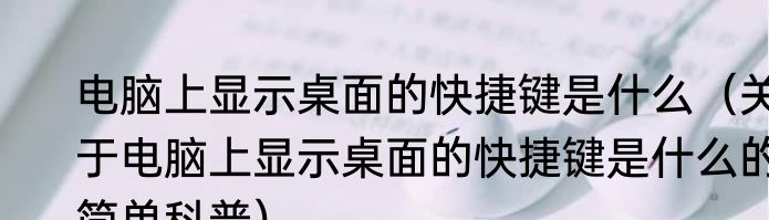 电脑上显示桌面的快捷键是什么（关于电脑上显示桌面的快捷键是什么的简单科普）