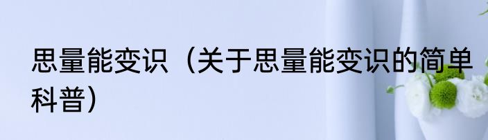 思量能变识（关于思量能变识的简单科普）