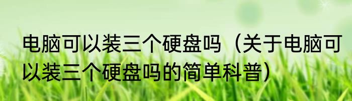电脑可以装三个硬盘吗（关于电脑可以装三个硬盘吗的简单科普）