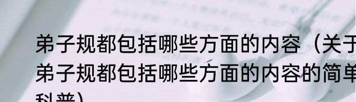 弟子规都包括哪些方面的内容（关于弟子规都包括哪些方面的内容的简单科普）