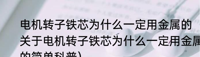 电机转子铁芯为什么一定用金属的（关于电机转子铁芯为什么一定用金属的简单科普）