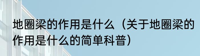 地圈梁的作用是什么（关于地圈梁的作用是什么的简单科普）
