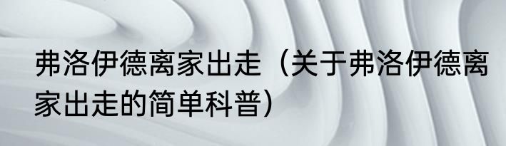 弗洛伊德离家出走（关于弗洛伊德离家出走的简单科普）