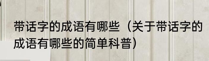 带话字的成语有哪些（关于带话字的成语有哪些的简单科普）