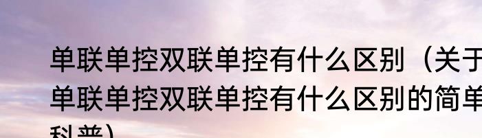 单联单控双联单控有什么区别（关于单联单控双联单控有什么区别的简单科普）