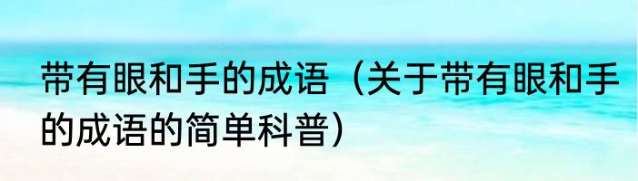 带有眼和手的成语（关于带有眼和手的成语的简单科普）