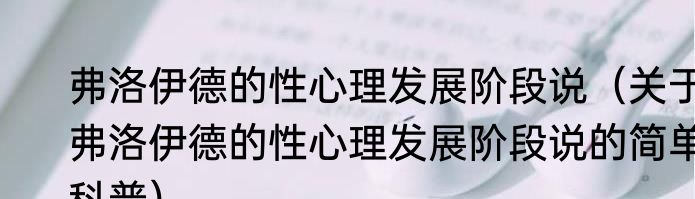 弗洛伊德的性心理发展阶段说（关于弗洛伊德的性心理发展阶段说的简单科普）