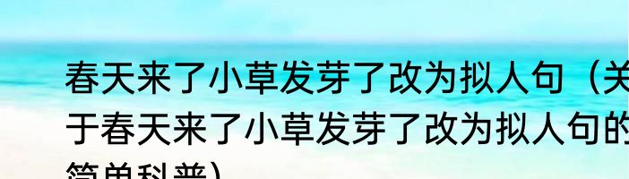 春天来了小草发芽了改为拟人句（关于春天来了小草发芽了改为拟人句的简单科普）