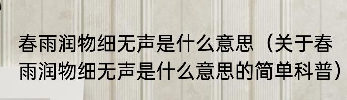 春雨润物细无声是什么意思（关于春雨润物细无声是什么意思的简单科普）