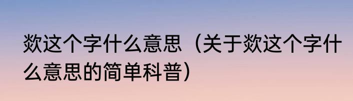 欻这个字什么意思（关于欻这个字什么意思的简单科普）