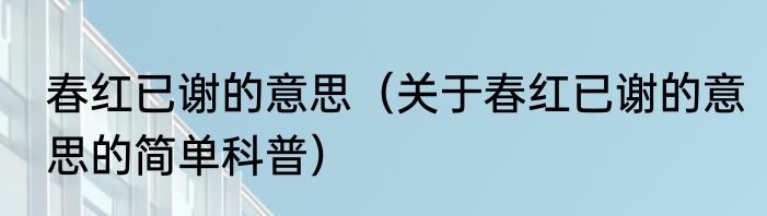 春红已谢的意思（关于春红已谢的意思的简单科普）