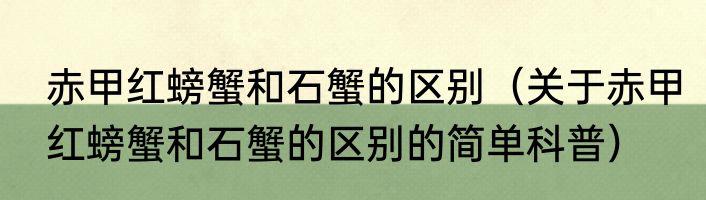 赤甲红螃蟹和石蟹的区别（关于赤甲红螃蟹和石蟹的区别的简单科普）