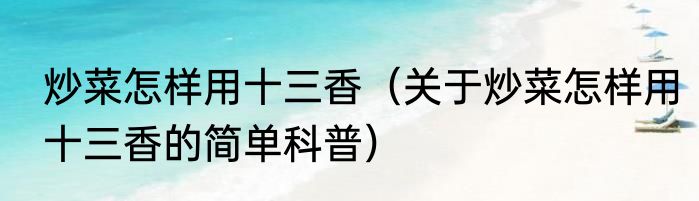 炒菜怎样用十三香（关于炒菜怎样用十三香的简单科普）