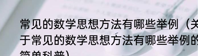常见的数学思想方法有哪些举例（关于常见的数学思想方法有哪些举例的简单科普）