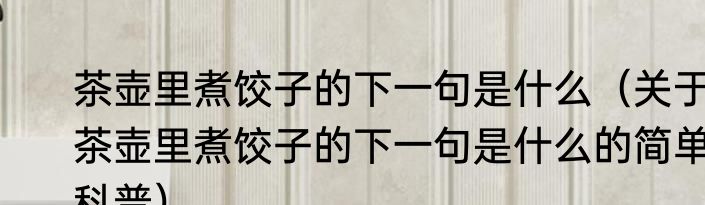 茶壶里煮饺子的下一句是什么（关于茶壶里煮饺子的下一句是什么的简单科普）
