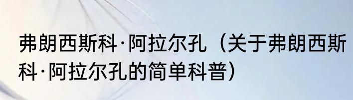 弗朗西斯科·阿拉尔孔（关于弗朗西斯科·阿拉尔孔的简单科普）