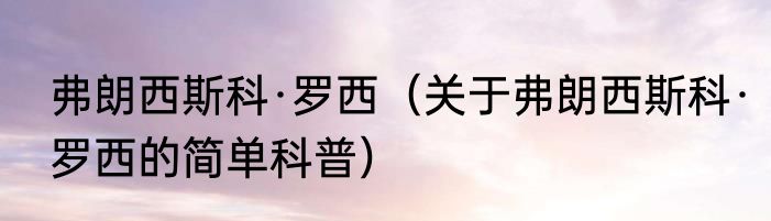 弗朗西斯科·罗西（关于弗朗西斯科·罗西的简单科普）