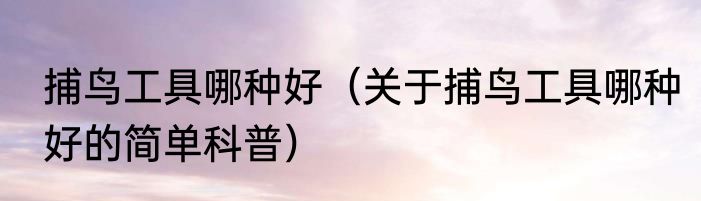捕鸟工具哪种好（关于捕鸟工具哪种好的简单科普）