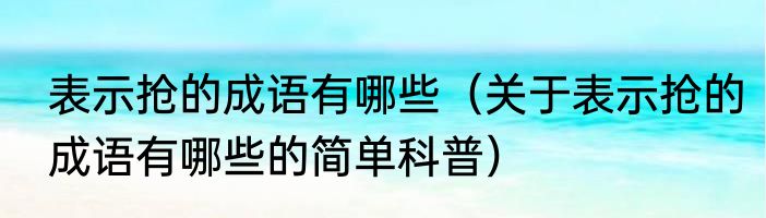 表示抢的成语有哪些（关于表示抢的成语有哪些的简单科普）