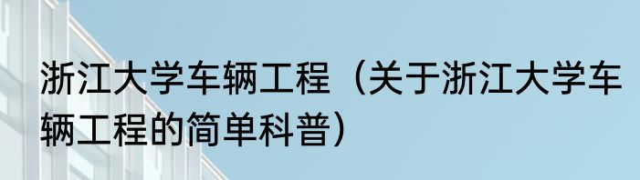 浙江大学车辆工程（关于浙江大学车辆工程的简单科普）