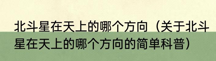 北斗星在天上的哪个方向（关于北斗星在天上的哪个方向的简单科普）
