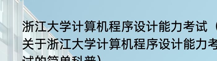 浙江大学计算机程序设计能力考试（关于浙江大学计算机程序设计能力考试的简单科普）