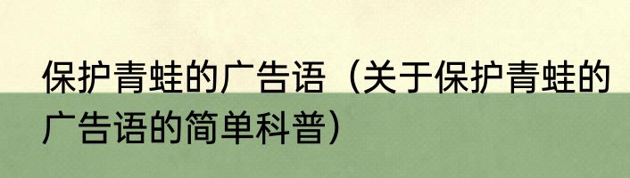 保护青蛙的广告语（关于保护青蛙的广告语的简单科普）