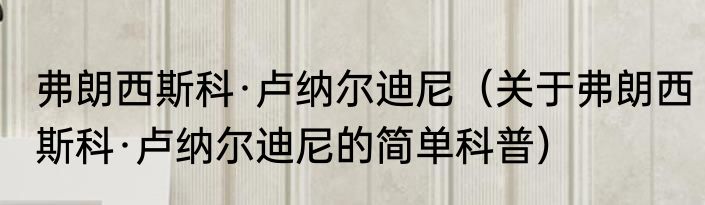 弗朗西斯科·卢纳尔迪尼（关于弗朗西斯科·卢纳尔迪尼的简单科普）