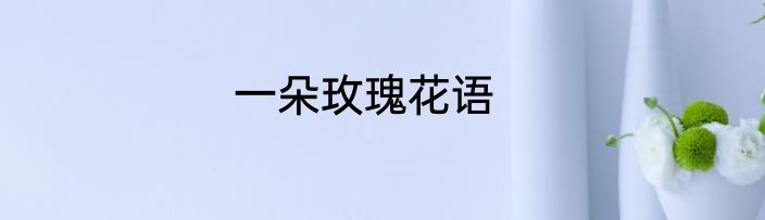 一朵玫瑰花语