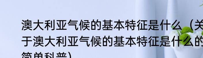澳大利亚气候的基本特征是什么（关于澳大利亚气候的基本特征是什么的简单科普）