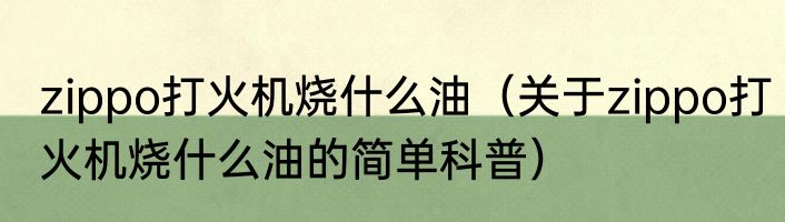 zippo打火机烧什么油（关于zippo打火机烧什么油的简单科普）
