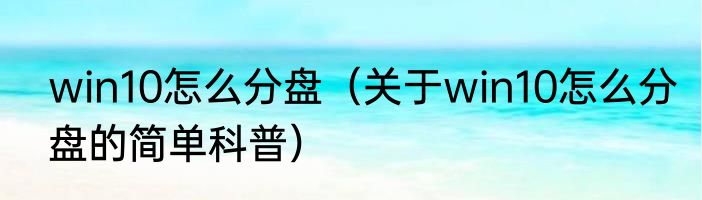 win10怎么分盘（关于win10怎么分盘的简单科普）