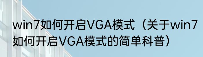win7如何开启VGA模式（关于win7如何开启VGA模式的简单科普）