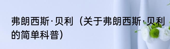 弗朗西斯·贝利（关于弗朗西斯·贝利的简单科普）