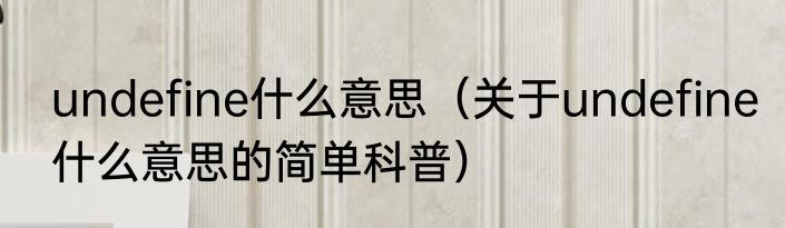 undefine什么意思（关于undefine什么意思的简单科普）