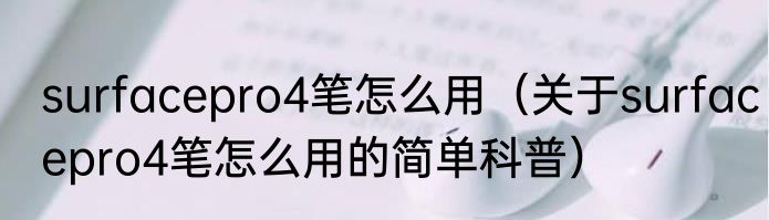 surfacepro4笔怎么用（关于surfacepro4笔怎么用的简单科普）