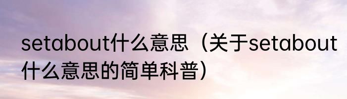 setabout什么意思（关于setabout什么意思的简单科普）